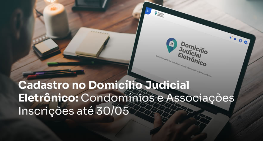 Cadastro no Domicílio Judicial Eletrônico: Condomínios e Associações - Inscrições até 30/05